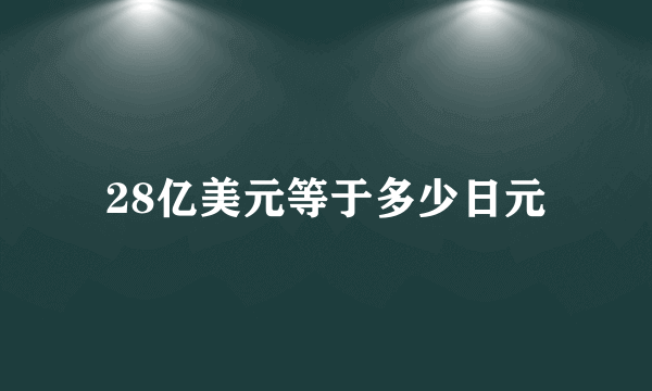 28亿美元等于多少日元