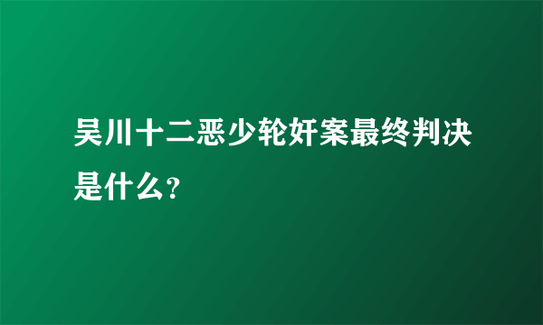 吴川十二恶少轮奸案最终判决是什么？