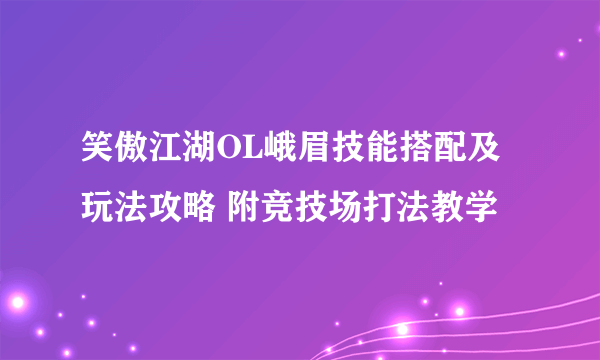 笑傲江湖OL峨眉技能搭配及玩法攻略 附竞技场打法教学