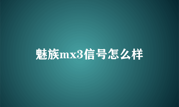 魅族mx3信号怎么样