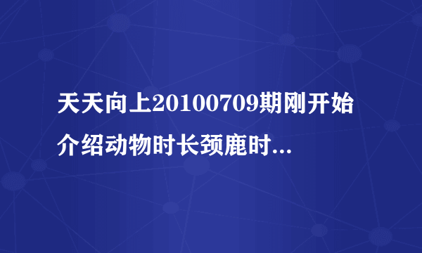 天天向上20100709期刚开始介绍动物时长颈鹿时的背景音乐？