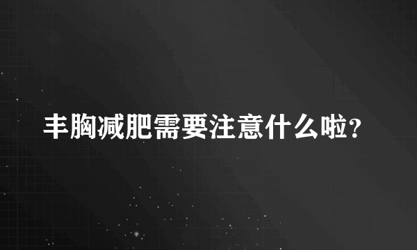 丰胸减肥需要注意什么啦？