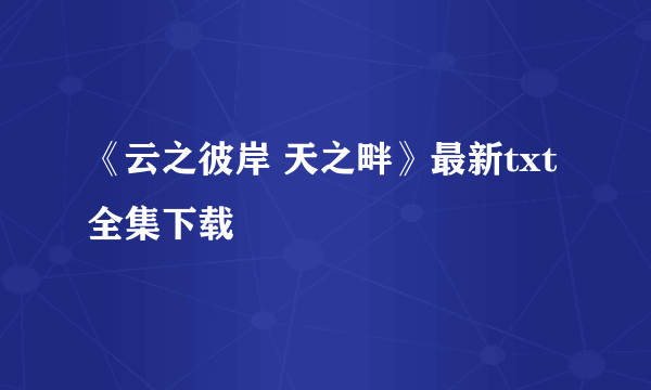 《云之彼岸 天之畔》最新txt全集下载