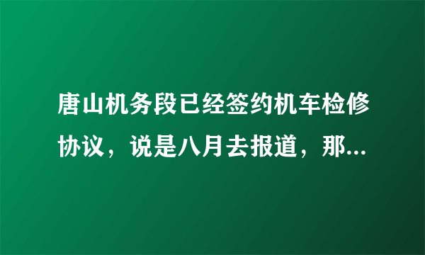 唐山机务段已经签约机车检修协议，说是八月去报道，那边工作怎么样？