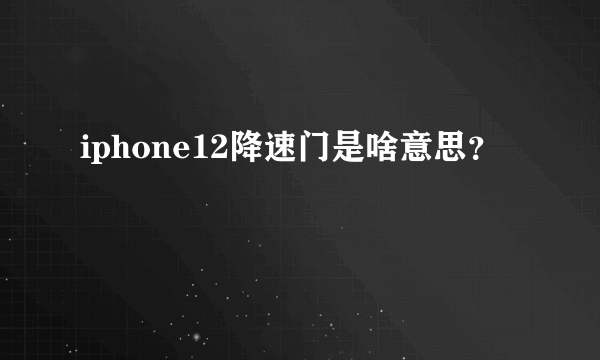 iphone12降速门是啥意思？