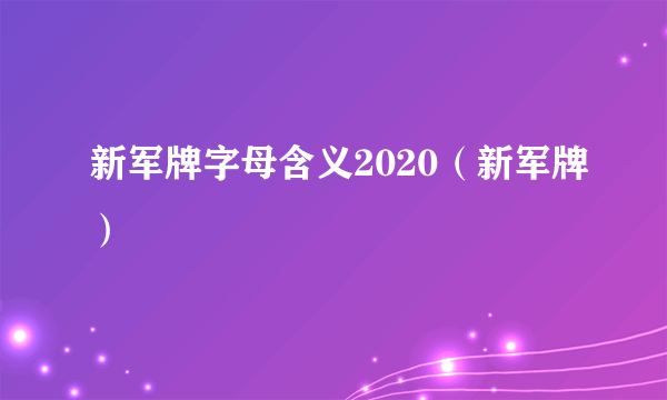 新军牌字母含义2020（新军牌）