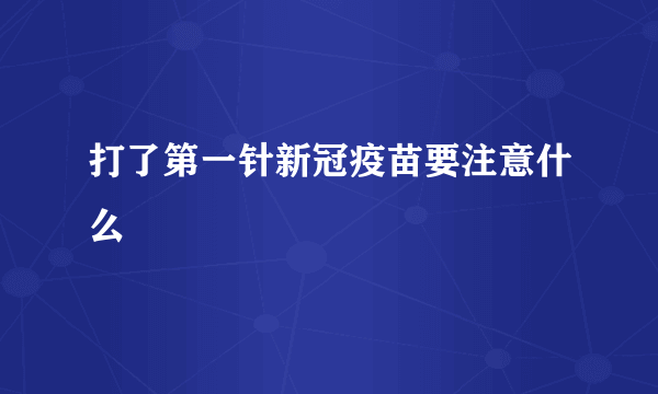 打了第一针新冠疫苗要注意什么