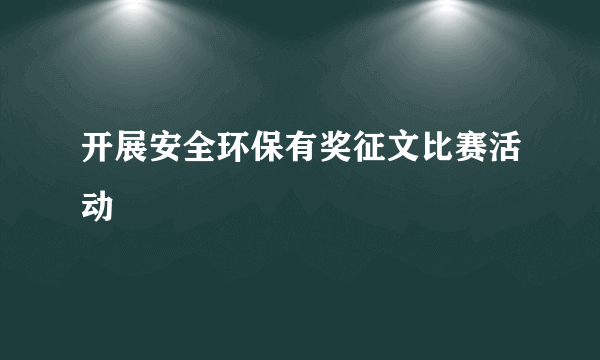 开展安全环保有奖征文比赛活动