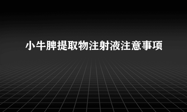 小牛脾提取物注射液注意事项