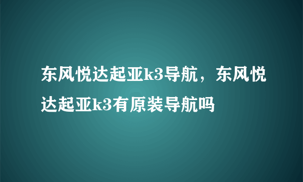 东风悦达起亚k3导航，东风悦达起亚k3有原装导航吗