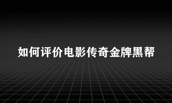 如何评价电影传奇金牌黑帮