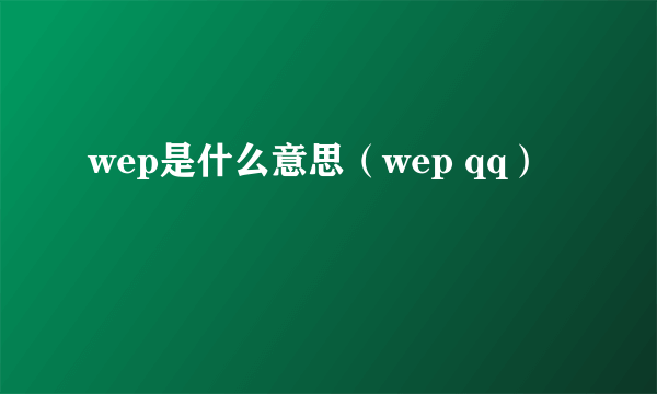 wep是什么意思（wep qq）