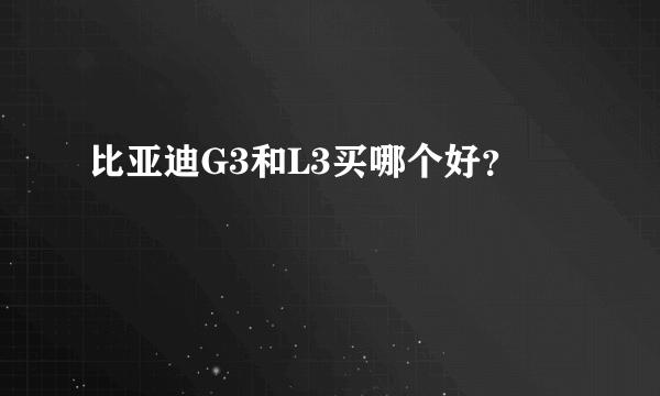 比亚迪G3和L3买哪个好？