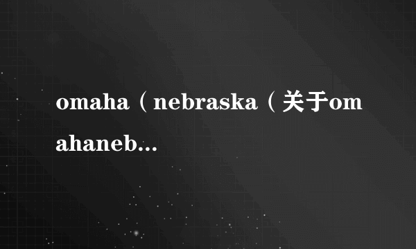 omaha（nebraska（关于omahanebraska的简介））