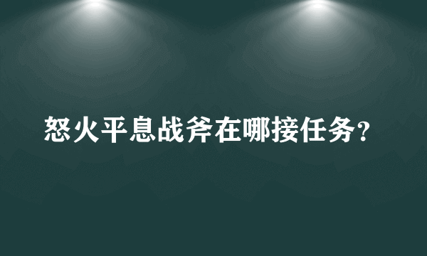 怒火平息战斧在哪接任务？