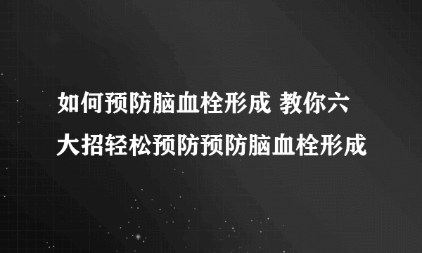 如何预防脑血栓形成 教你六大招轻松预防预防脑血栓形成