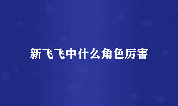 新飞飞中什么角色厉害