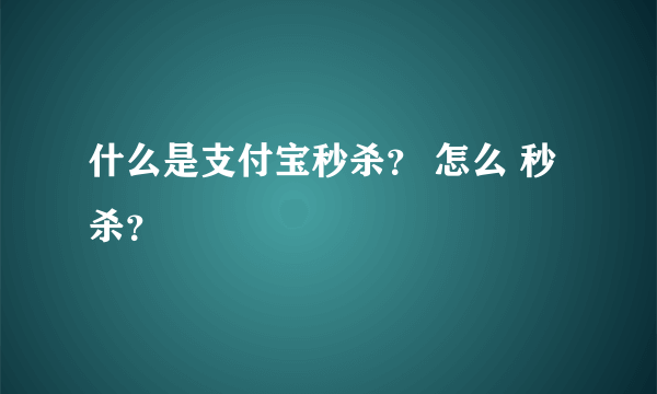 什么是支付宝秒杀？ 怎么 秒杀？