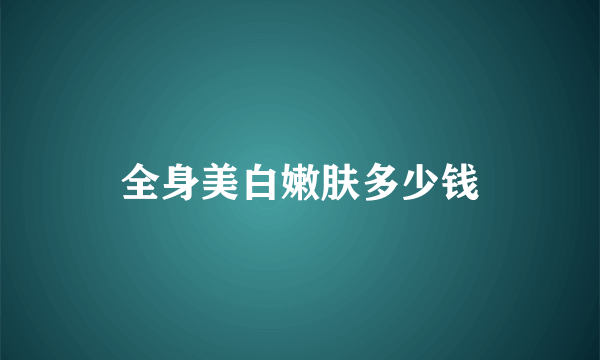 全身美白嫩肤多少钱