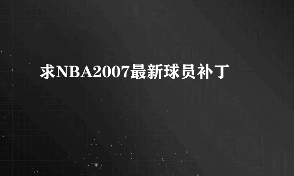 求NBA2007最新球员补丁