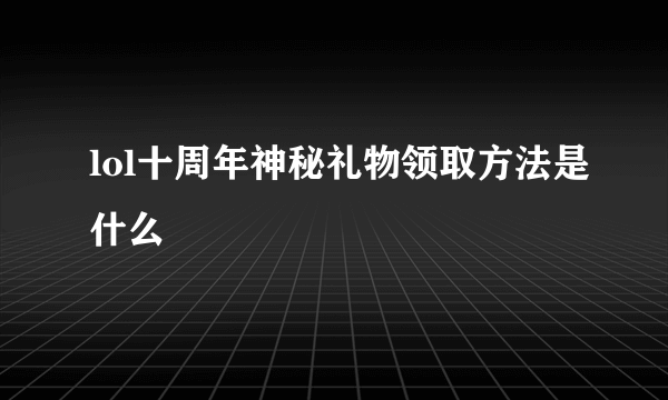 lol十周年神秘礼物领取方法是什么