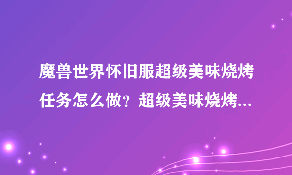 魔兽世界怀旧服超级美味烧烤任务怎么做？超级美味烧烤燃魔深渊烈焰使者在哪？