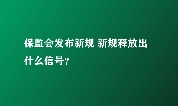 保监会发布新规 新规释放出什么信号？