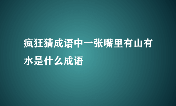 疯狂猜成语中一张嘴里有山有水是什么成语