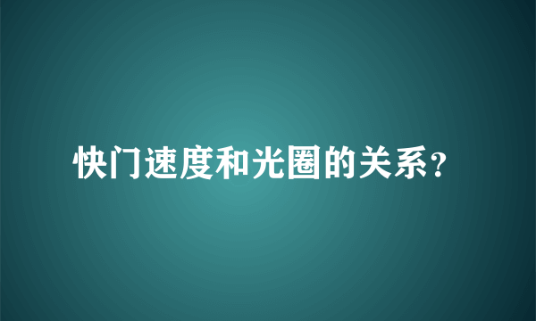 快门速度和光圈的关系？