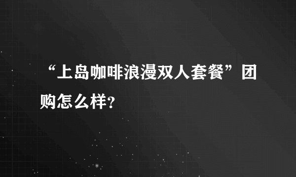 “上岛咖啡浪漫双人套餐”团购怎么样？