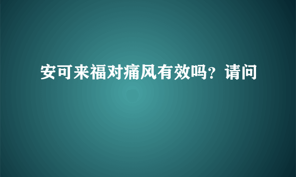 安可来福对痛风有效吗？请问