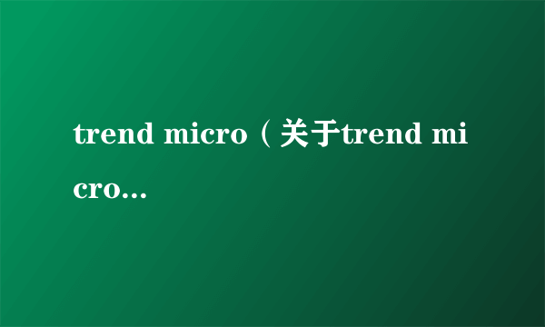 trend micro（关于trend micro的介绍）