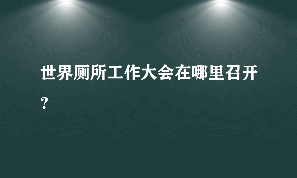 世界厕所工作大会在哪里召开？