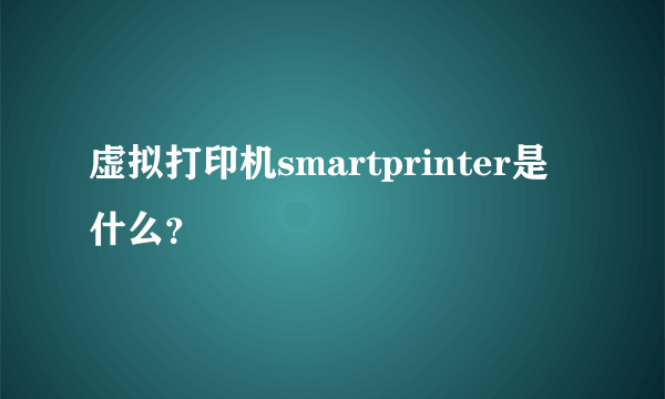 虚拟打印机smartprinter是什么？