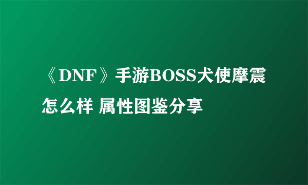 《DNF》手游BOSS犬使摩震怎么样 属性图鉴分享