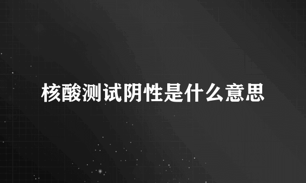 核酸测试阴性是什么意思