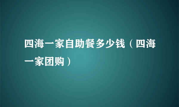 四海一家自助餐多少钱（四海一家团购）