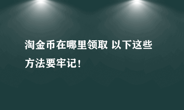 淘金币在哪里领取 以下这些方法要牢记！