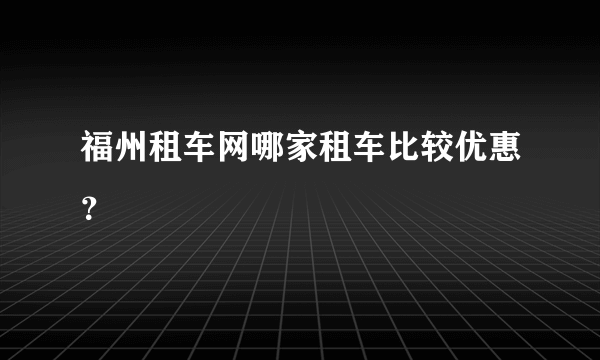 福州租车网哪家租车比较优惠？