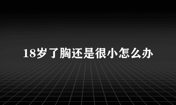 18岁了胸还是很小怎么办