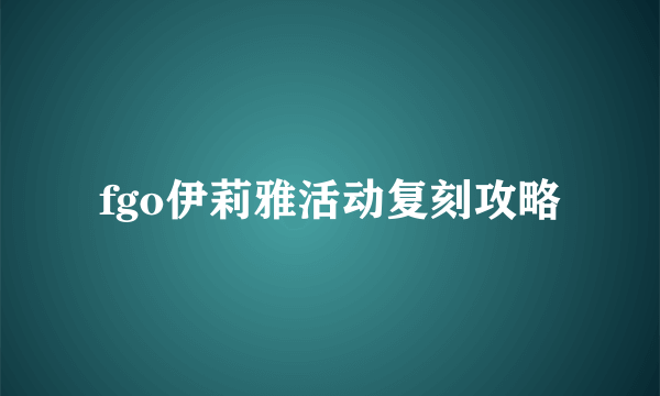 fgo伊莉雅活动复刻攻略