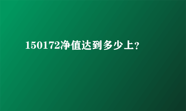 150172净值达到多少上？