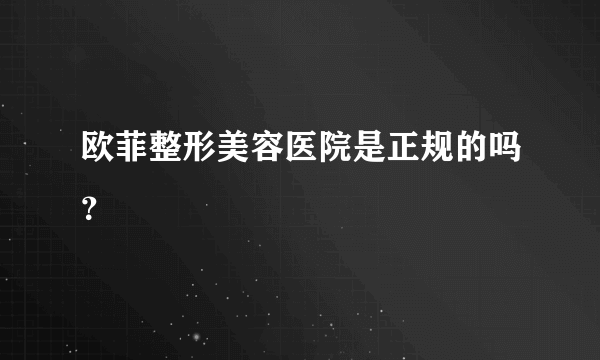 欧菲整形美容医院是正规的吗？