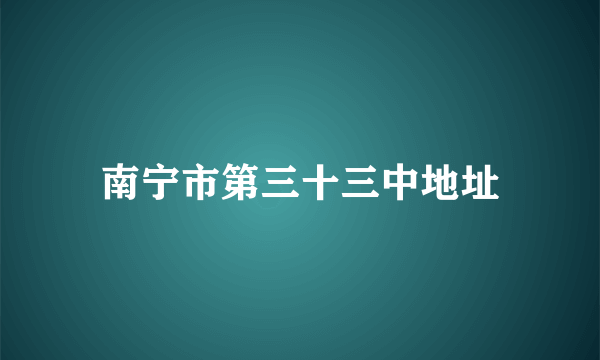 南宁市第三十三中地址