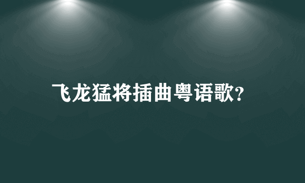 飞龙猛将插曲粤语歌？