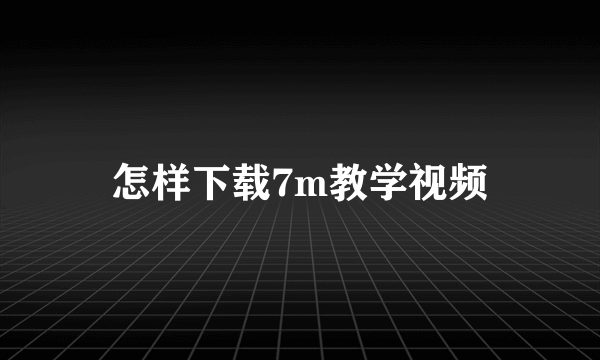 怎样下载7m教学视频