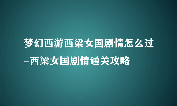 梦幻西游西梁女国剧情怎么过-西梁女国剧情通关攻略