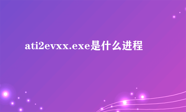 ati2evxx.exe是什么进程