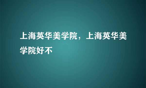 上海英华美学院，上海英华美学院好不