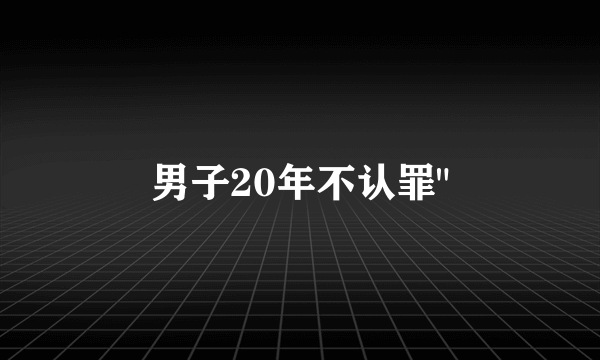 男子20年不认罪